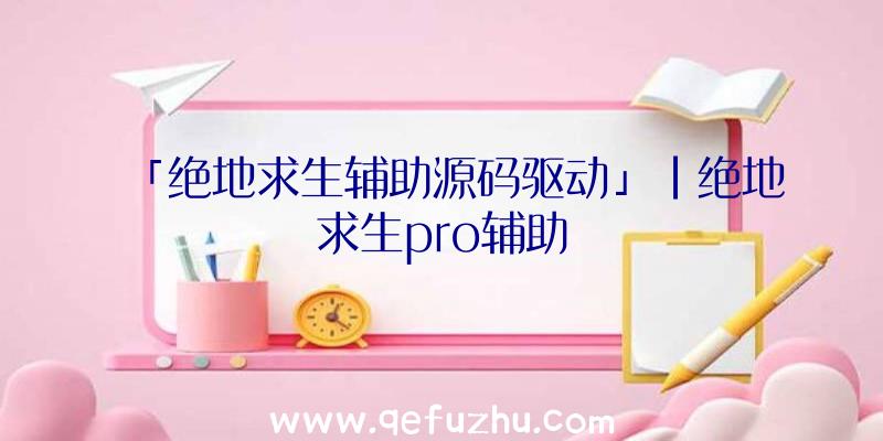 「绝地求生辅助源码驱动」|绝地求生pro辅助